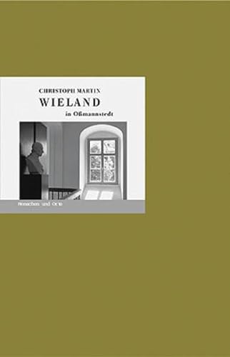 Christoph Martin Wieland in Oßmannstedt: Menschen und Orte (MENSCHEN UND ORTE / Leben und Lebensorte von Schriftstellern und Künstlern)
